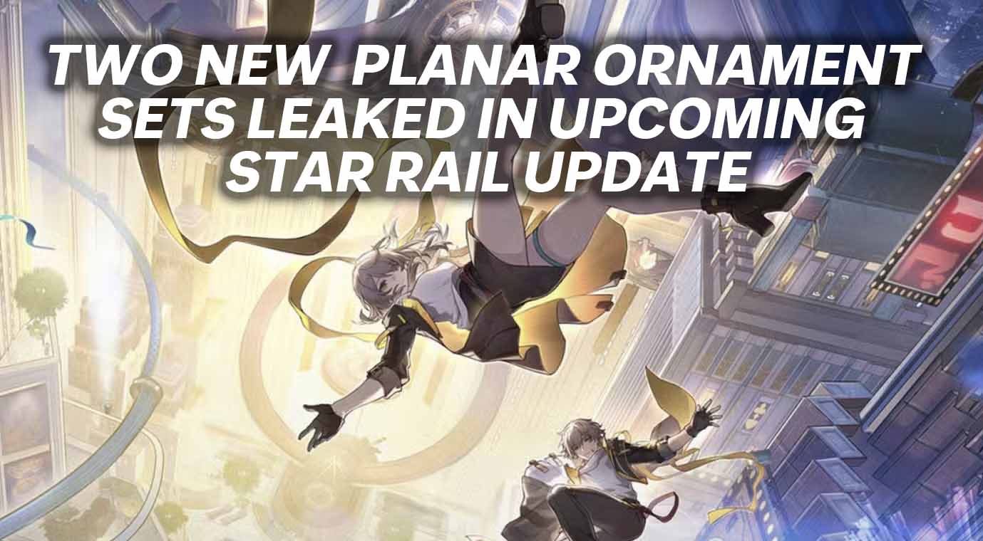 Two New Planar Ornament Sets Leaked in Upcoming Star Rail Update